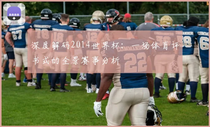 深度解码2014世界杯:一场体育评书式的全景赛事分析