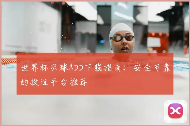 世界杯买球App下载指南：安全可靠的投注平台推荐
