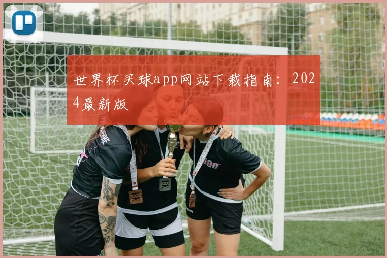 世界杯买球app网站下载指南：2024最新版