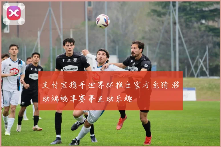 支付宝携手世界杯推出官方竞猜 移动端畅享赛事互动乐趣