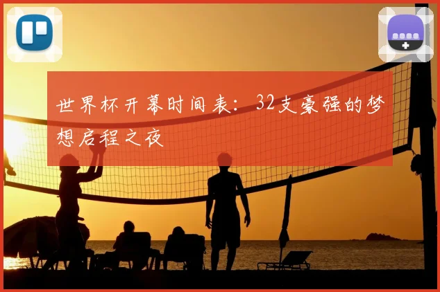 世界杯开幕时间表：32支豪强的梦想启程之夜