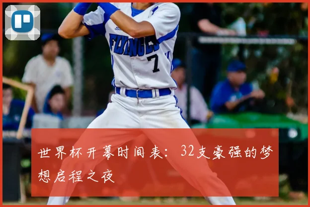 世界杯开幕时间表：32支豪强的梦想启程之夜