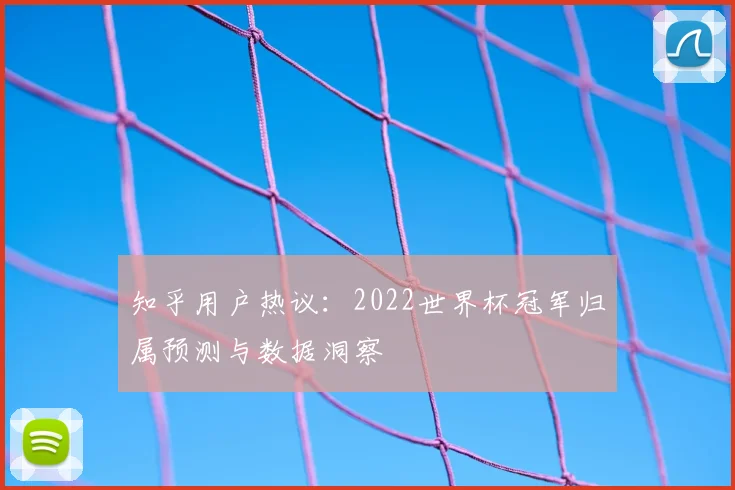 知乎用户热议:2022世界杯冠军归属预测与数据洞察