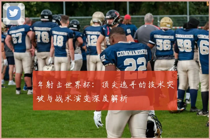 年射击世界杯：顶尖选手的技术突破与战术演变深度解析