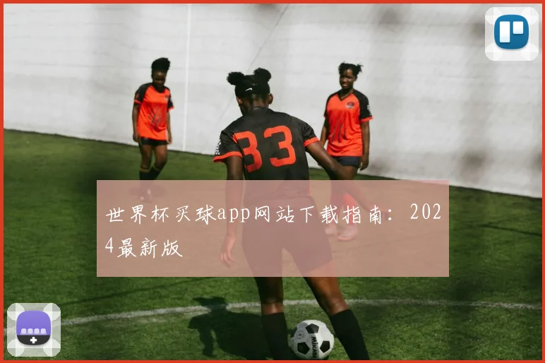 世界杯买球app网站下载指南：2024最新版