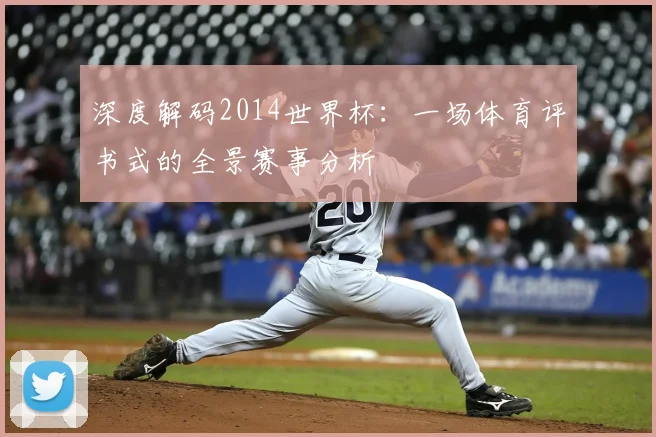 深度解码2014世界杯:一场体育评书式的全景赛事分析
