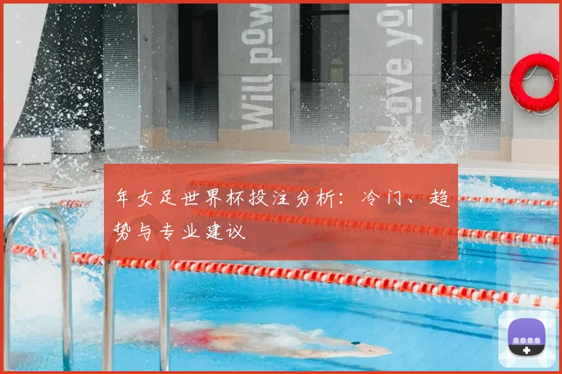 年女足世界杯投注分析：冷门、趋势与专业建议